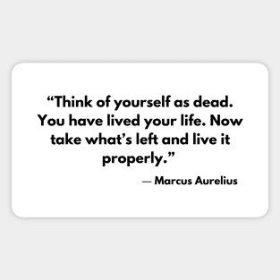 “Think of yourself as dead. You have lived your life. Now, take what's left and live it properly.” Marcus Aurelius Magnet